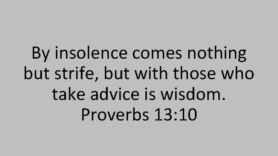 By insolence comes nothing but strife, but with those who take advice is wisdom.