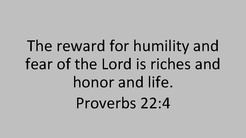 The reward for humility and fear of the Lord is riches and honor and