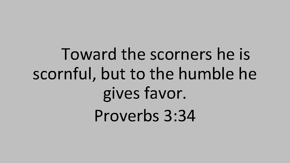 Toward the scorners he is scornful, but to the humble he gives favor. Proverbs