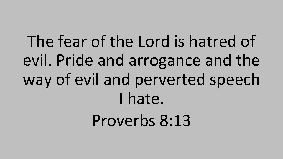 The fear of the Lord is hatred of evil. Pride and arrogance and the