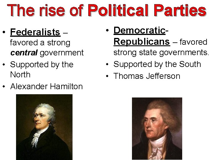 The rise of Political Parties • Federalists – favored a strong central government •