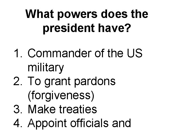 What powers does the president have? 1. Commander of the US military 2. To