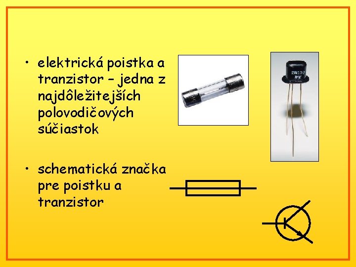  • elektrická poistka a tranzistor – jedna z najdôležitejších polovodičových súčiastok • schematická