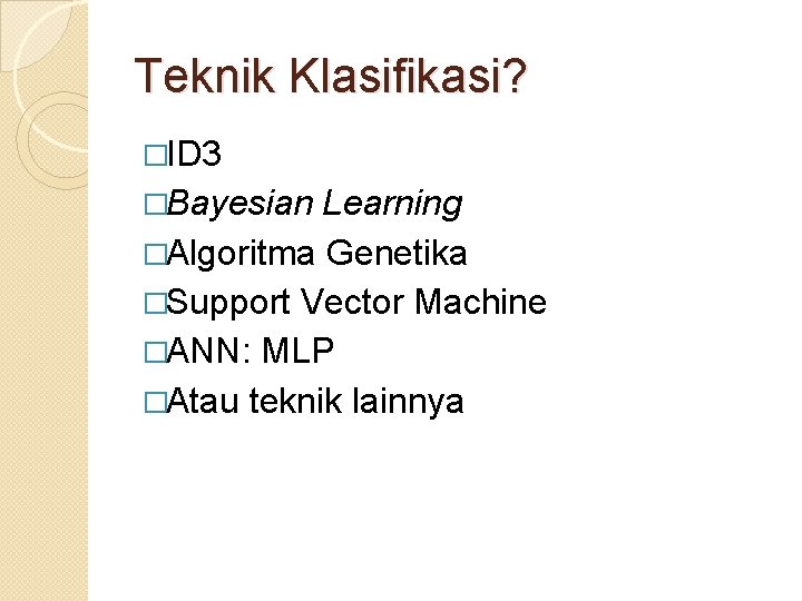 Teknik Klasifikasi? �ID 3 �Bayesian Learning �Algoritma Genetika �Support Vector Machine �ANN: MLP �Atau