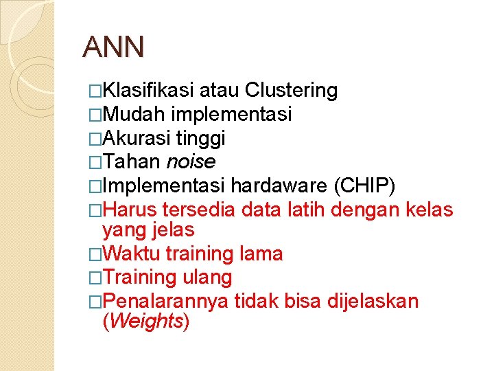 ANN �Klasifikasi atau Clustering �Mudah implementasi �Akurasi tinggi �Tahan noise �Implementasi hardaware (CHIP) �Harus