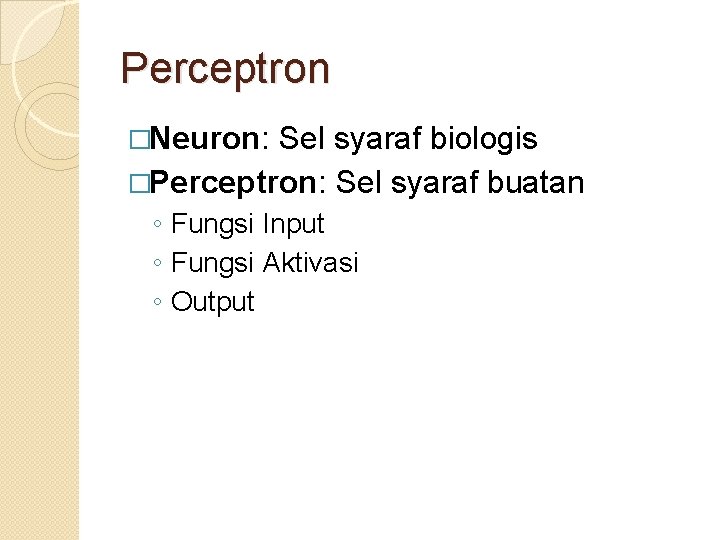 Perceptron �Neuron: Sel syaraf biologis �Perceptron: Sel syaraf buatan ◦ Fungsi Input ◦ Fungsi