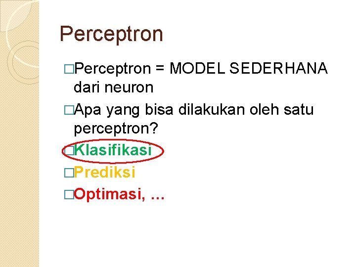 Perceptron �Perceptron = MODEL SEDERHANA dari neuron �Apa yang bisa dilakukan oleh satu perceptron?