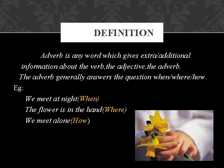 DEFINITION Adverb is any word which gives extra/additional information about the verb, the adjective,