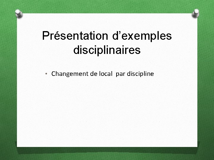 Présentation d’exemples disciplinaires • Changement de local par discipline 