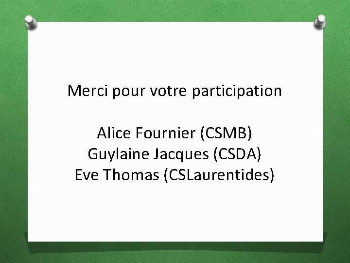 Merci pour votre participation Alice Fournier (CSMB) Guylaine Jacques (CSDA) Eve Thomas (CSLaurentides) 