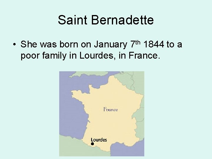 Saint Bernadette • She was born on January 7 th 1844 to a poor