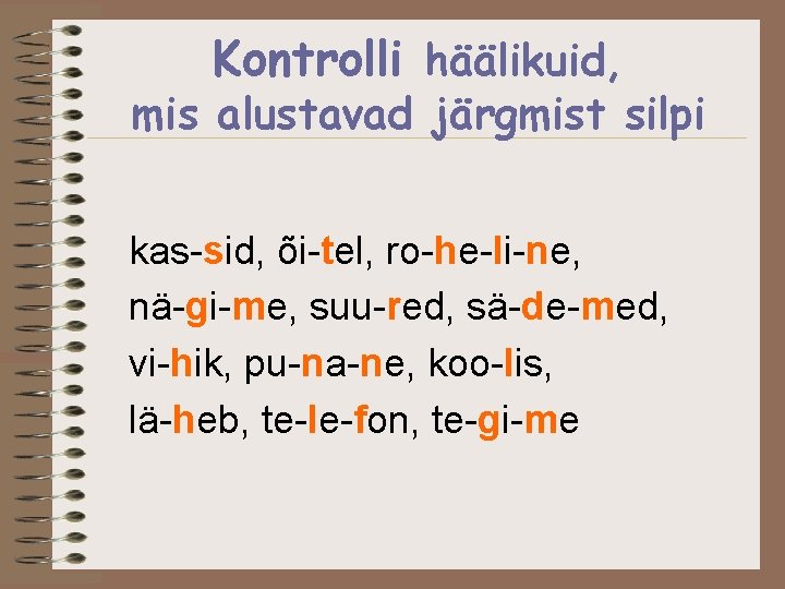 Kontrolli häälikuid, mis alustavad järgmist silpi kas-sid, õi-tel, ro-he-li-ne, nä-gi-me, suu-red, sä-de-med, vi-hik, pu-na-ne,