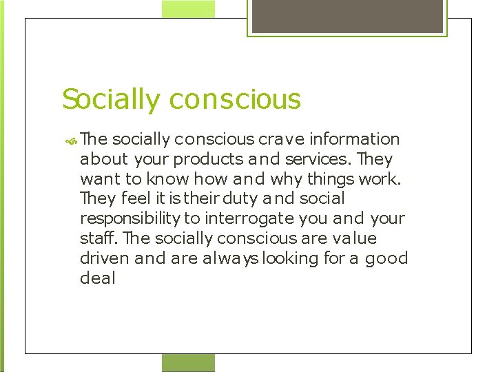 Socially conscious The socially conscious crave information about your products and services. They want