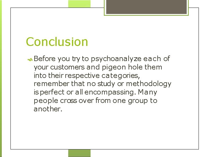 Conclusion Before you try to psychoanalyze each of your customers and pigeon hole them