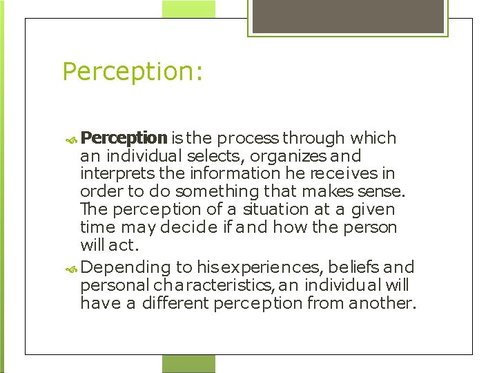 Perception: Perception is the process through which an individual selects, organizes and interprets the