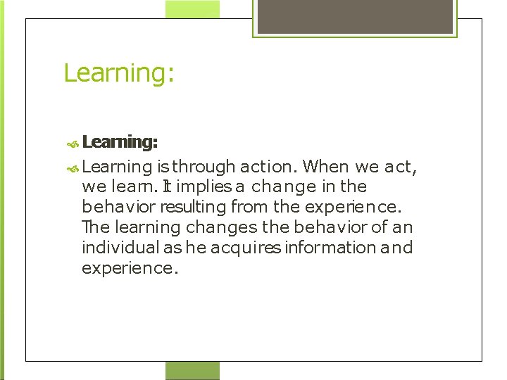 Learning: Learning is through action. When we act, we learn. It implies a change