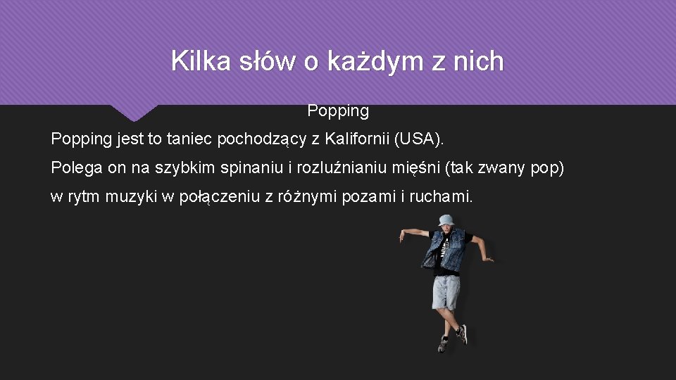 Kilka słów o każdym z nich Popping jest to taniec pochodzący z Kalifornii (USA).