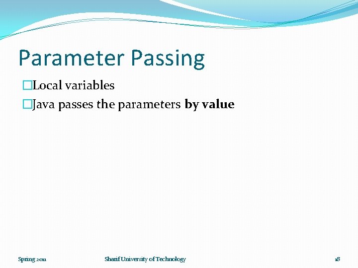 Parameter Passing �Local variables �Java passes the parameters by value Spring 2011 Sharif University