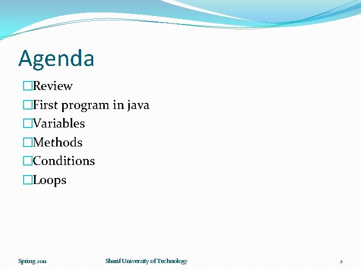 Agenda �Review �First program in java �Variables �Methods �Conditions �Loops Spring 2011 Sharif University