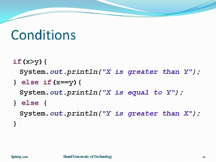 Conditions if(x>y){ System. out. println("X is greater than Y"); } else if(x==y){ System. out.