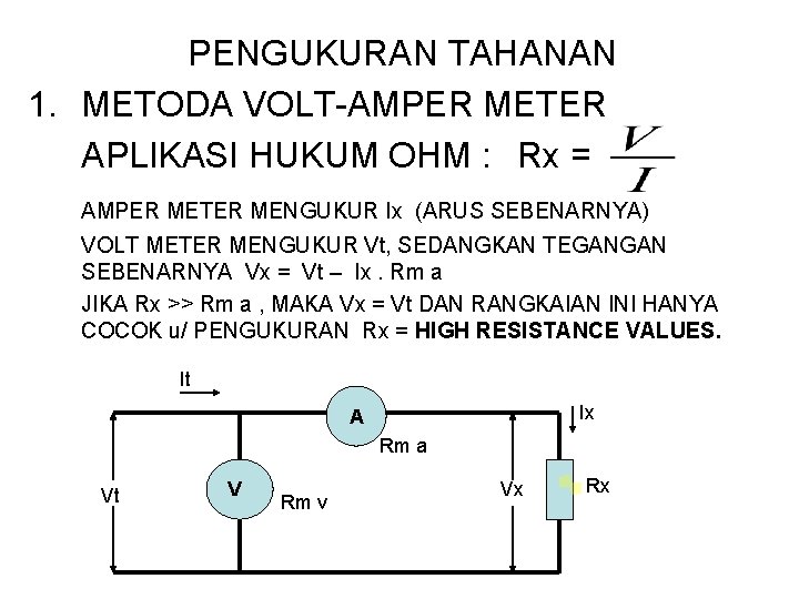 PENGUKURAN TAHANAN 1. METODA VOLT-AMPER METER APLIKASI HUKUM OHM : Rx = AMPER METER