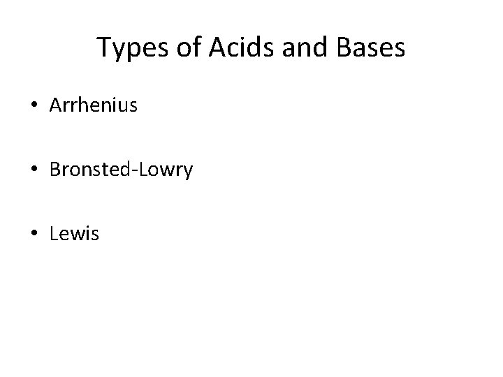 Types of Acids and Bases • Arrhenius • Bronsted-Lowry • Lewis 