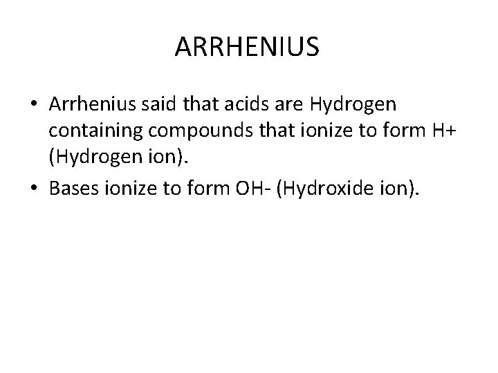 ARRHENIUS • Arrhenius said that acids are Hydrogen containing compounds that ionize to form
