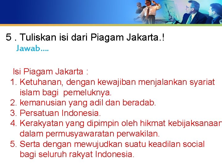 5. Tuliskan isi dari Piagam Jakarta. ! Jawab…. Isi Piagam Jakarta : 1. Ketuhanan,