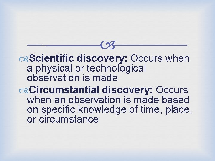  Scientific discovery: Occurs when a physical or technological observation is made Circumstantial discovery: