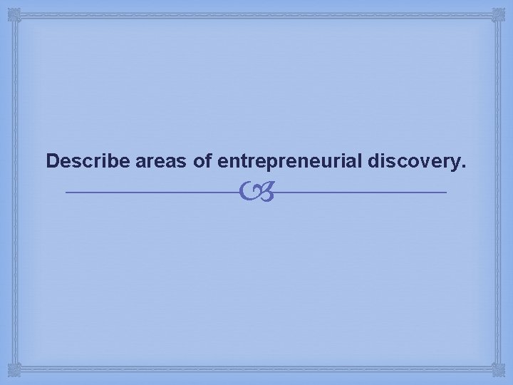 Describe areas of entrepreneurial discovery. 