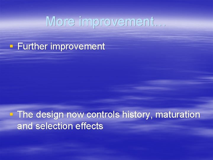 More improvement… § Further improvement § The design now controls history, maturation and selection