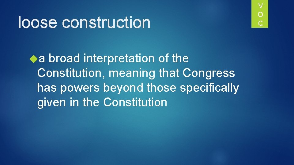 loose construction a broad interpretation of the Constitution, meaning that Congress has powers beyond