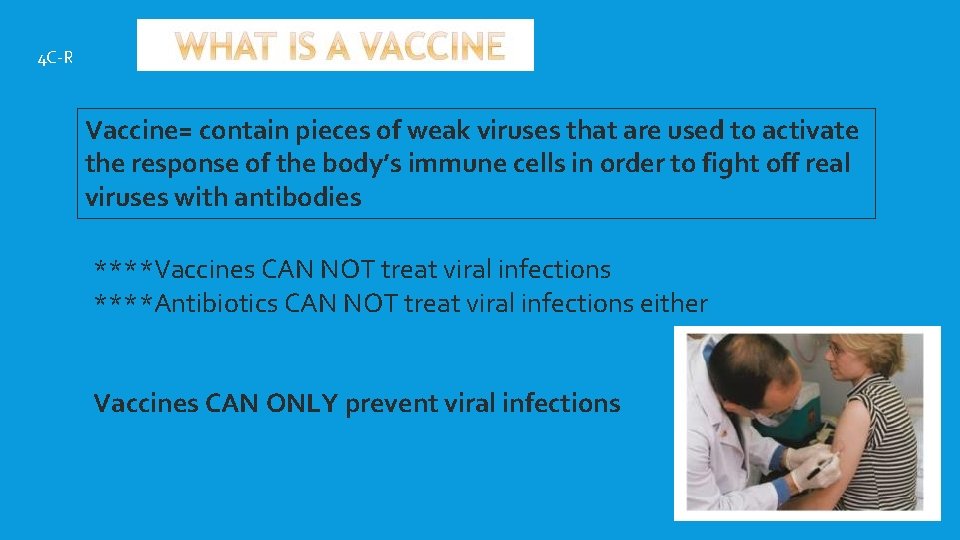 4 C-R Vaccine= contain pieces of weak viruses that are used to activate the