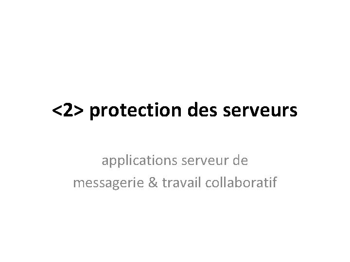 <2> protection des serveurs applications serveur de messagerie & travail collaboratif 
