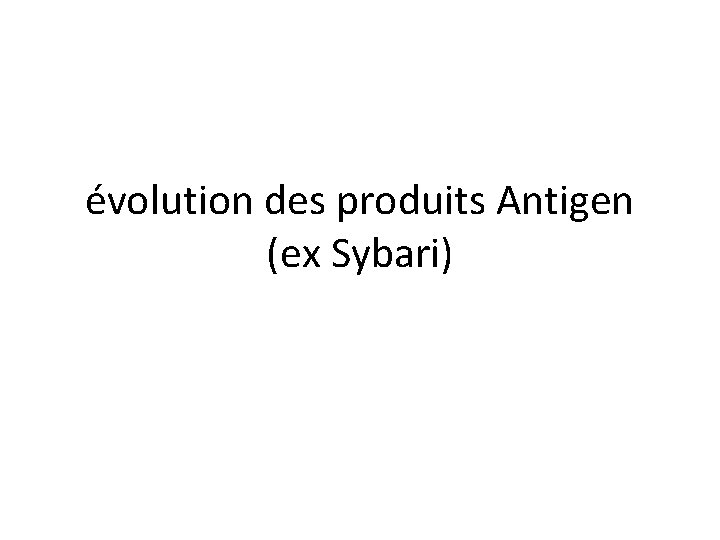évolution des produits Antigen (ex Sybari) 