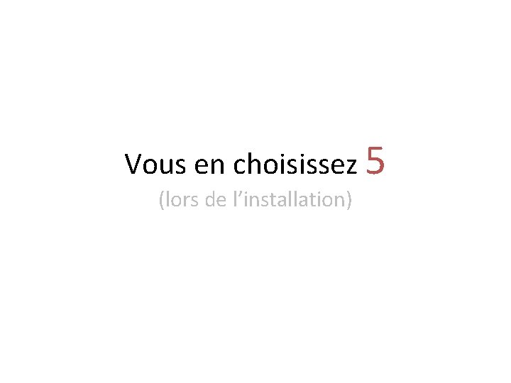 Vous en choisissez 5 (lors de l’installation) 