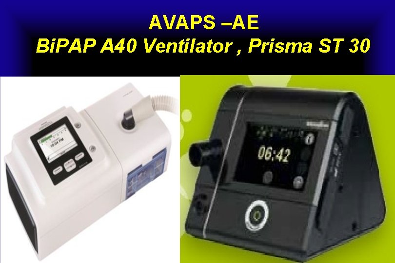 AVAPS –AE Bi. PAP A 40 Ventilator , Prisma ST 30 
