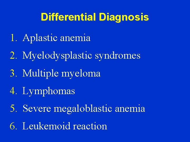 Differential Diagnosis 1. Aplastic anemia 2. Myelodysplastic syndromes 3. Multiple myeloma 4. Lymphomas 5.