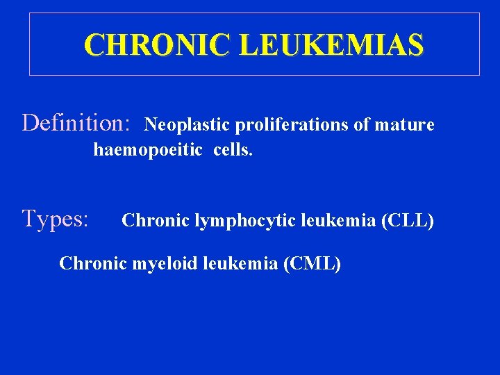 CHRONIC LEUKEMIAS Definition: Neoplastic proliferations of mature haemopoeitic cells. Types: Chronic lymphocytic leukemia (CLL)