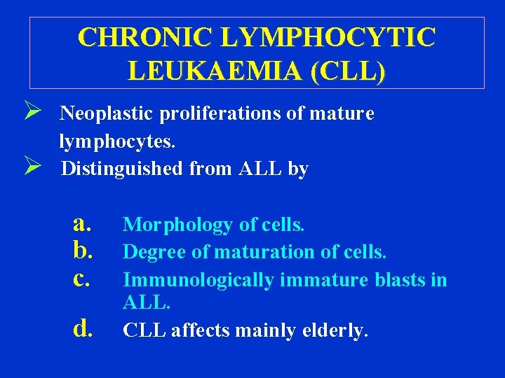 CHRONIC LYMPHOCYTIC LEUKAEMIA (CLL) Ø Ø Neoplastic proliferations of mature lymphocytes. Distinguished from ALL