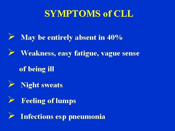 SYMPTOMS of CLL Ø May be entirely absent in 40% Ø Weakness, easy fatigue,