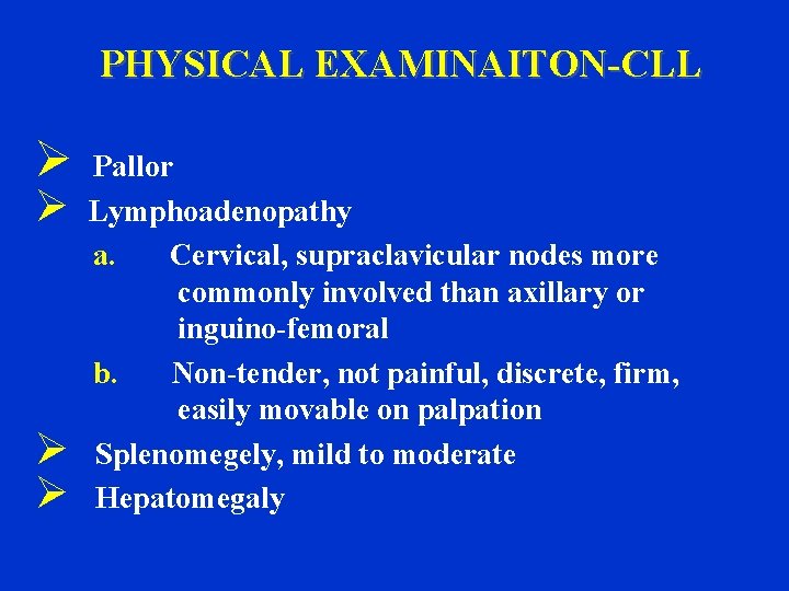 PHYSICAL EXAMINAITON-CLL Ø Ø Pallor Lymphoadenopathy a. Cervical, supraclavicular nodes more commonly involved than