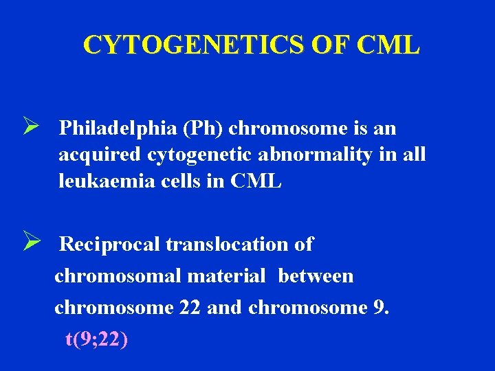 CYTOGENETICS OF CML Ø Philadelphia (Ph) chromosome is an acquired cytogenetic abnormality in all