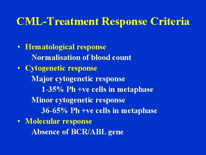 CML-Treatment Response Criteria • Hematological response Normalisation of blood count • Cytogenetic response Major