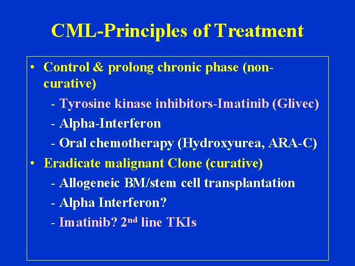 CML-Principles of Treatment • Control & prolong chronic phase (noncurative) - Tyrosine kinase inhibitors-Imatinib