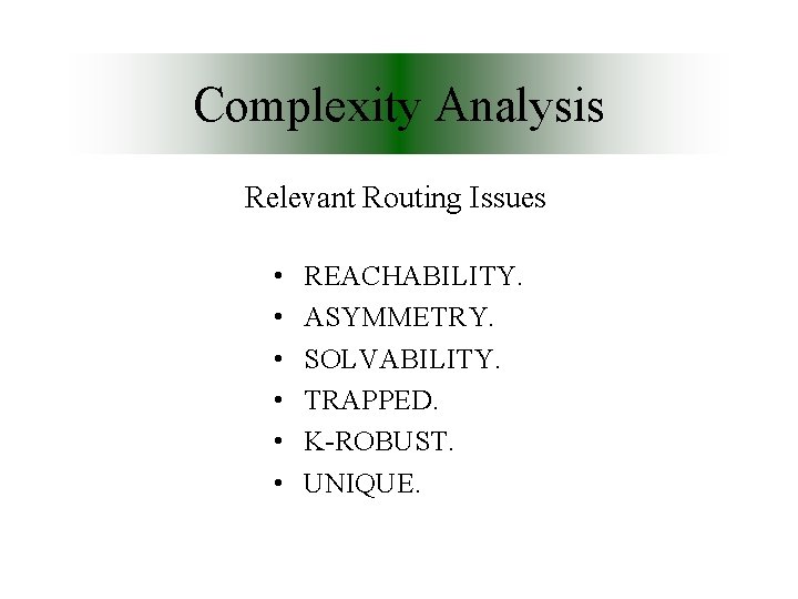 Complexity Analysis Relevant Routing Issues • • • REACHABILITY. ASYMMETRY. SOLVABILITY. TRAPPED. K-ROBUST. UNIQUE.