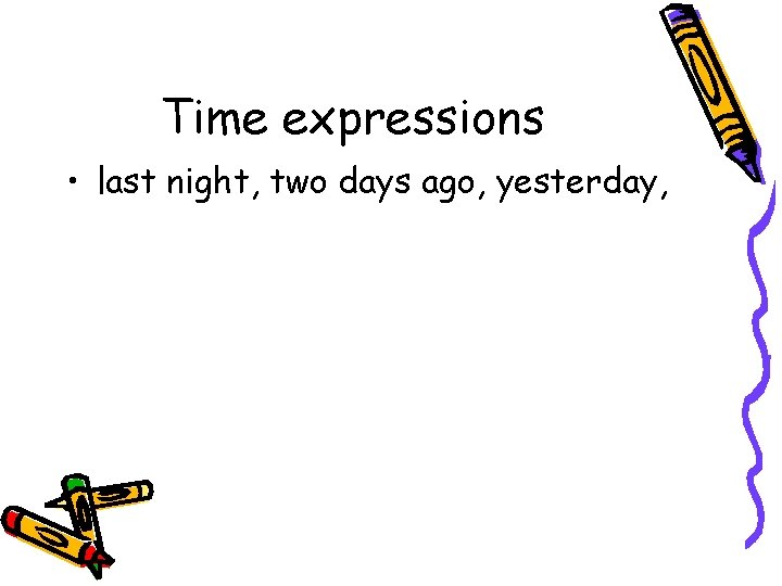 Time expressions • last night, two days ago, yesterday, 