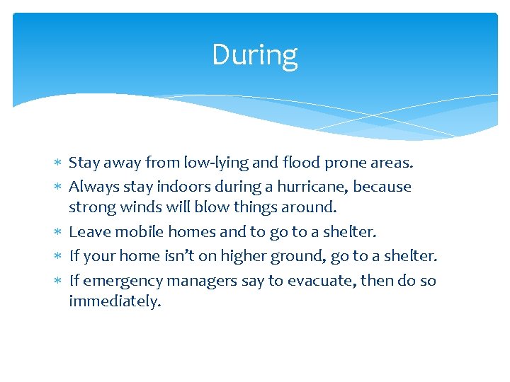 During Stay away from low-lying and flood prone areas. Always stay indoors during a