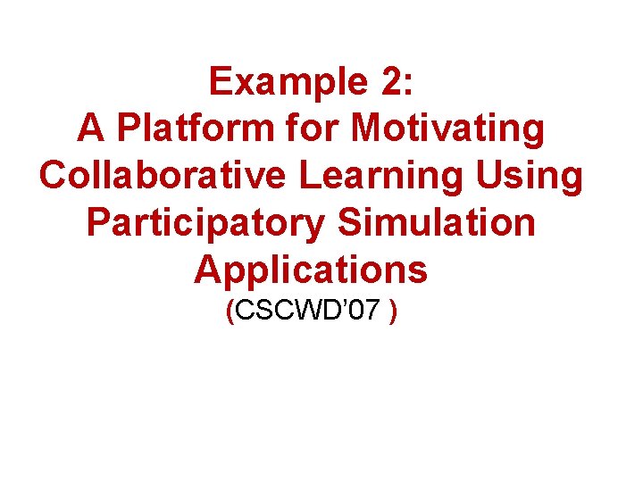 Example 2: A Platform for Motivating Collaborative Learning Using Participatory Simulation Applications (CSCWD’ 07