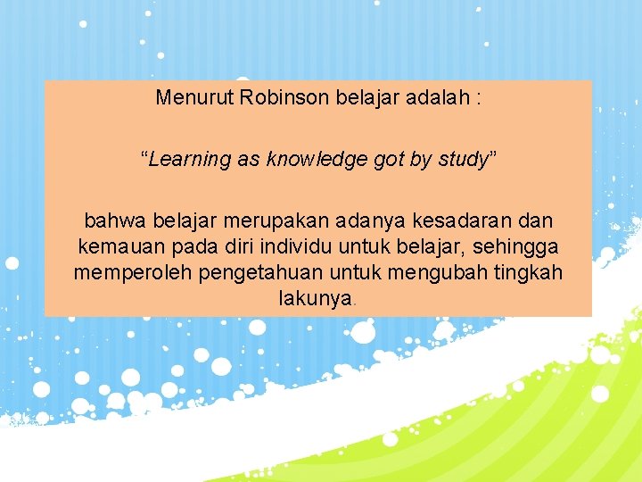 Menurut Robinson belajar adalah : “Learning as knowledge got by study” bahwa belajar merupakan